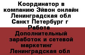 Координатор в компанию Эйвон-онлайн - Ленинградская обл., Санкт-Петербург г. Работа » Дополнительный заработок и сетевой маркетинг   . Ленинградская обл.